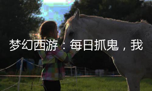 夢(mèng)幻西游：每日抓鬼，我成了最強(qiáng)