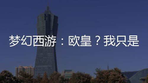 夢(mèng)幻西游：歐皇？我只是略懂億點(diǎn)