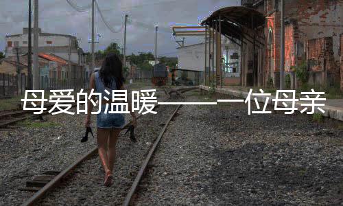 母愛的溫暖——一位母親的堅持與付出