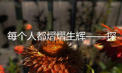 每個(gè)人都熠熠生輝——探尋人性的光輝與力量