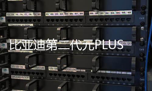 比亞迪第二代元PLUS智駕版上市，售價11.58萬元