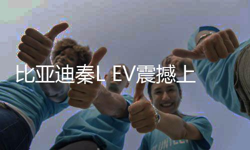 比亞迪秦L EV震撼上市，起售價僅11.98萬元——引領(lǐng)電動新時代