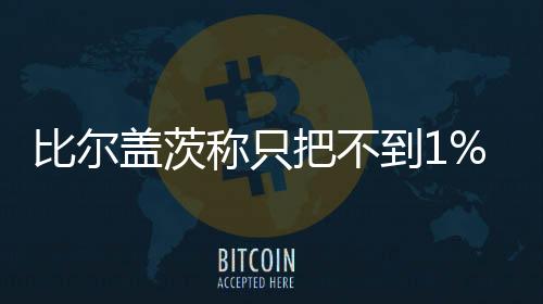 比爾蓋茨稱只把不到1%的財(cái)富留給子女 其余能捐就捐
