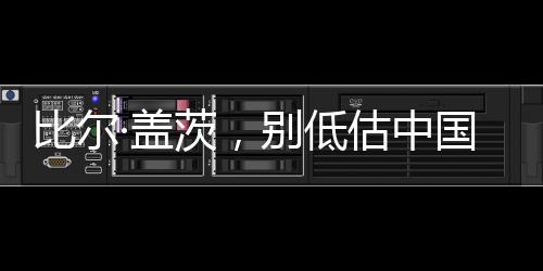 比爾·蓋茨，別低估中國的創(chuàng)新能力