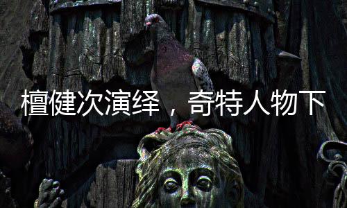 檀健次演繹，奇特人物下的愛恨糾纏——深情渣男之唐奇獨(dú)家解讀