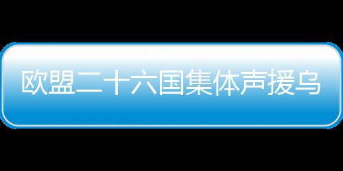 歐盟二十六國集體聲援烏克蘭，共筑和平防線，助力烏克抵御挑戰(zhàn)