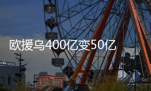 歐援烏400億變50億背后的故事深度解讀