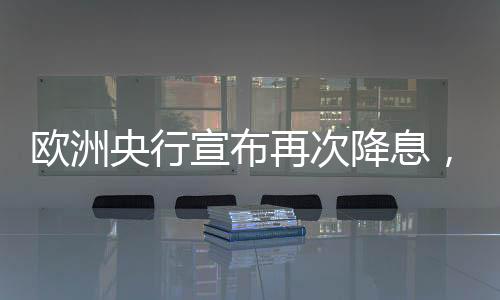 歐洲央行宣布再次降息，對(duì)經(jīng)濟(jì)影響深遠(yuǎn)的一攬子措施解讀