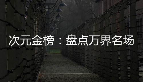 次元金榜：盤點(diǎn)萬(wàn)界名場(chǎng)面
