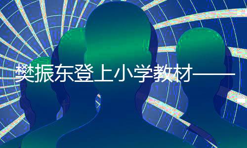 樊振東登上小學(xué)教材——國乒新星成為青少年榜樣之光