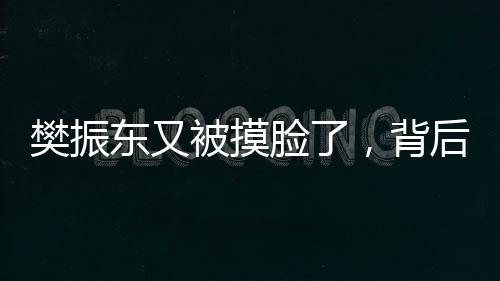 樊振東又被摸臉了，背后的故事與影響