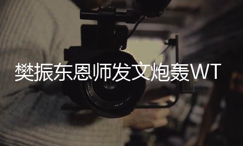 樊振東恩師發(fā)文炮轟WTT，引發(fā)廣泛關(guān)注和熱議