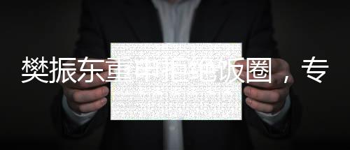 樊振東重申拒絕飯圈，專注賽場(chǎng)表現(xiàn)與個(gè)人成長(zhǎng)