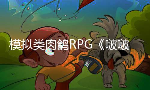 模擬類肉鴿RPG《啵啵雞物語》推出搶先體驗  3月11日發(fā)售