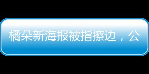 橘朵新海報(bào)被指擦邊，公眾爭(zhēng)議背后的市場(chǎng)現(xiàn)象觀察