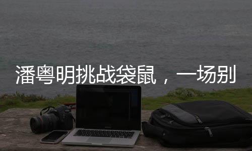 潘粵明挑戰(zhàn)袋鼠，一場別樣的較量