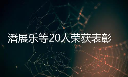 潘展樂等20人榮獲表彰，卓越成就展現(xiàn)光芒