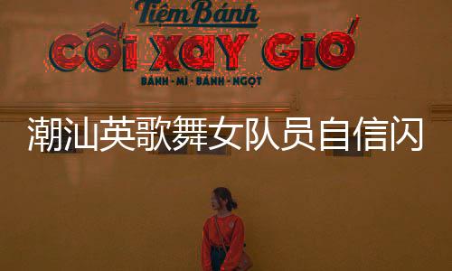 潮汕英歌舞女隊員自信閃耀，舞臺上的力量與風采