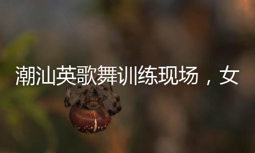 潮汕英歌舞訓(xùn)練現(xiàn)場(chǎng)，女隊(duì)員們自信大方的風(fēng)采
