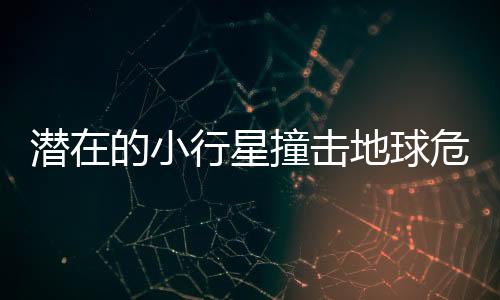 潛在的小行星撞擊地球危機(jī)，挑戰(zhàn)與應(yīng)對(duì)策略