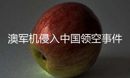 澳軍機侵入中國領空事件