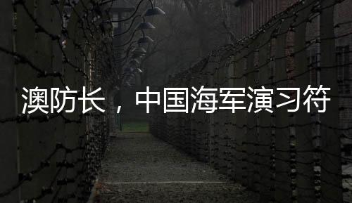 澳防長，中國海軍演習(xí)符合國際標(biāo)準(zhǔn)