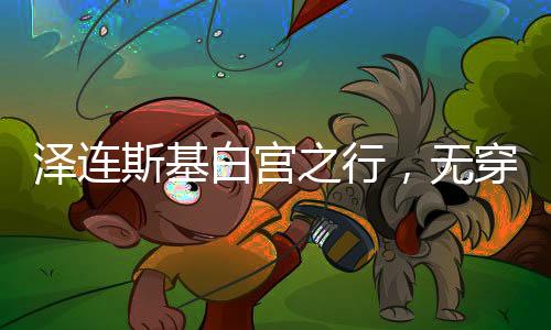澤連斯基白宮之行，無穿衣自由背后的政治考量
