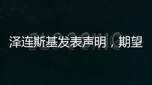 澤連斯基發(fā)表聲明，期望今年結束俄烏沖突
