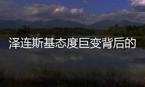 澤連斯基態(tài)度巨變背后的深層原因