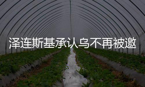 澤連斯基承認(rèn)烏不再被邀請加入北約，深度解讀與未來展望