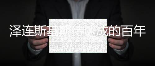 澤連斯基期待達(dá)成的百年協(xié)議，揭秘背后多重意義與影響