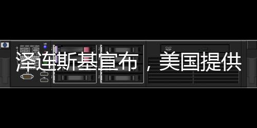 澤連斯基宣布，美國(guó)提供的1000億援助需以償還5000億為條件