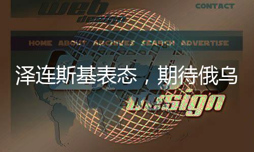 澤連斯基表態(tài)，期待俄烏沖突在今年終結(jié)