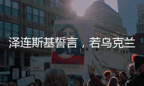 澤連斯基誓言，若烏克蘭加入北約，我愿辭職——烏克蘭與北約的未來走向