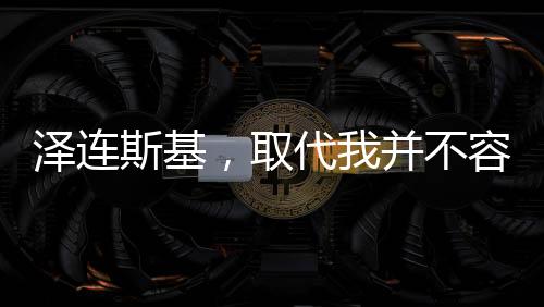 澤連斯基，取代我并不容易