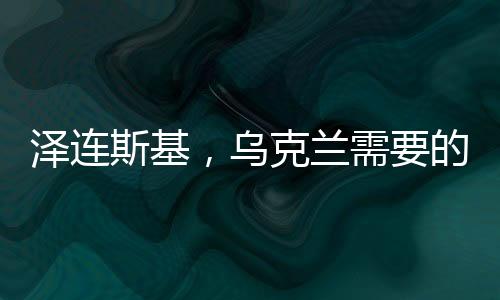 澤連斯基，烏克蘭需要的是和平，而非戰(zhàn)爭
