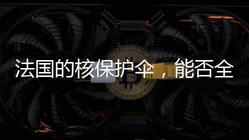 法國的核保護(hù)傘，能否全面覆蓋歐洲的安危？