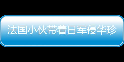 法國(guó)小伙帶著日軍侵華珍貴老照片來(lái)到北京