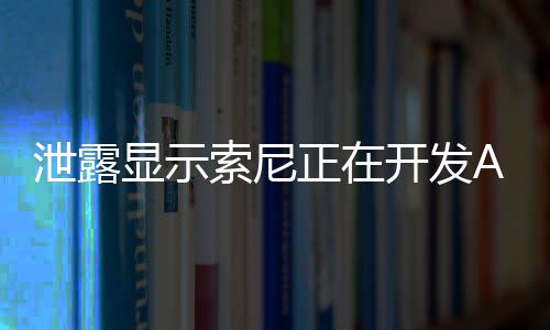 泄露顯示索尼正在開發(fā)AI驅(qū)動第一方游戲角色