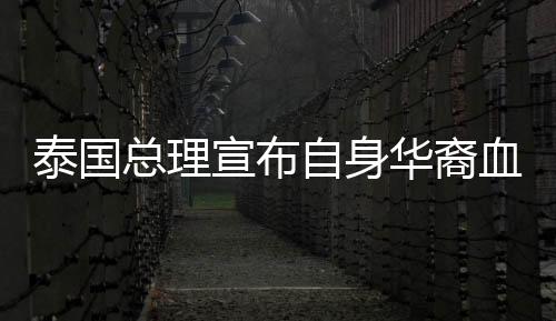 泰國總理宣布自身華裔血統(tǒng)，多元文化的融合與認同