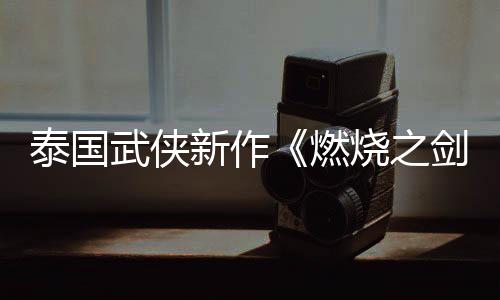 泰國(guó)武俠新作《燃燒之劍》新視頻 試玩Demo已上線