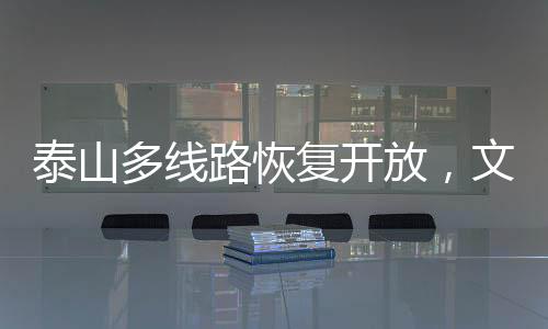 泰山多線路恢復(fù)開放，文旅復(fù)蘇展現(xiàn)新篇章