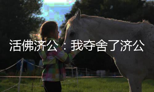活佛濟(jì)公：我奪舍了濟(jì)公