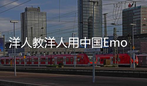 洋人教洋人用中國Emoji，跨文化交流的嶄新篇章