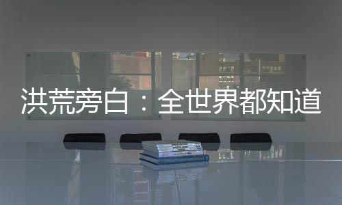 洪荒旁白：全世界都知道我是圣人