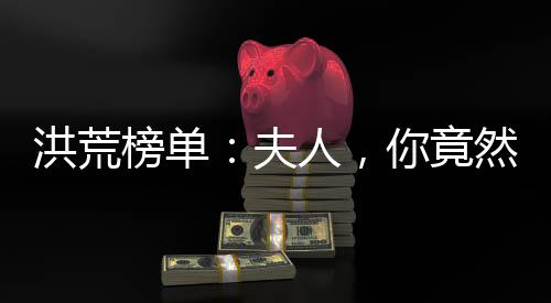 洪荒榜單：夫人，你竟然是祖巫后土？