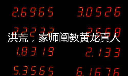 洪荒，家?guī)熽U教黃龍真人