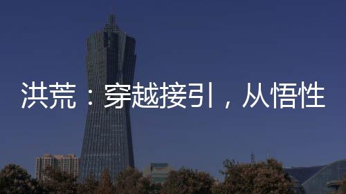 洪荒：穿越接引，從悟性逆天開始