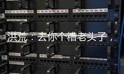 洪荒：去你個糟老頭子，大禮包拿