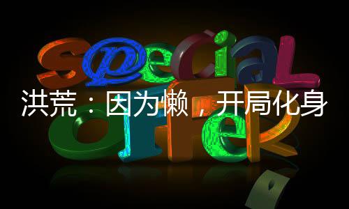 洪荒：因為懶，開局化身氣運金龍